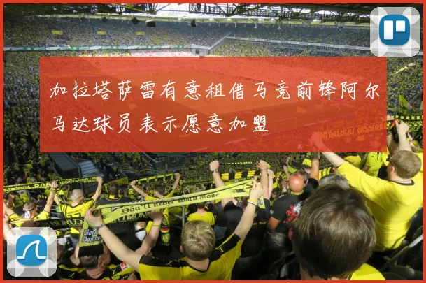 加拉塔萨雷有意租借马竞前锋阿尔马达球员表示愿意加盟