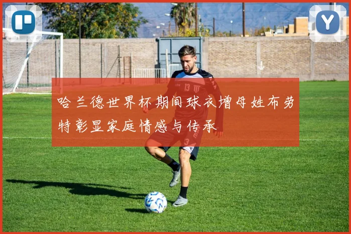 哈兰德世界杯期间球衣增母姓布劳特彰显家庭情感与传承