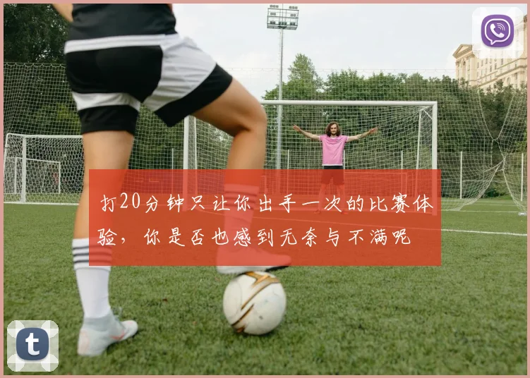 打20分钟只让你出手一次的比赛体验，你是否也感到无奈与不满呢