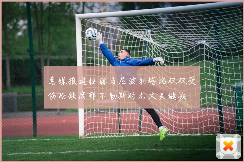 意媒报道拉赫马尼波利塔诺双双受伤恐缺席那不勒斯对尤文关键战