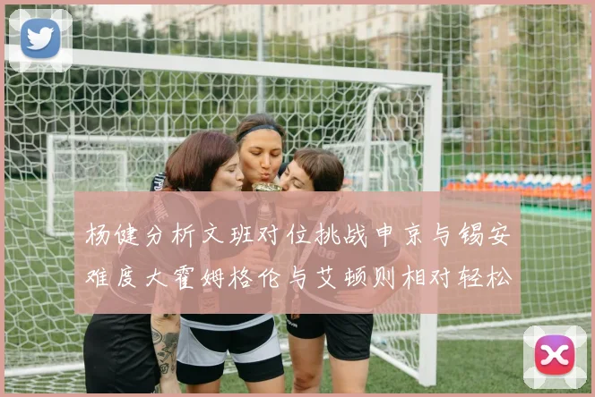 杨健分析文班对位挑战申京与锡安难度大霍姆格伦与艾顿则相对轻松