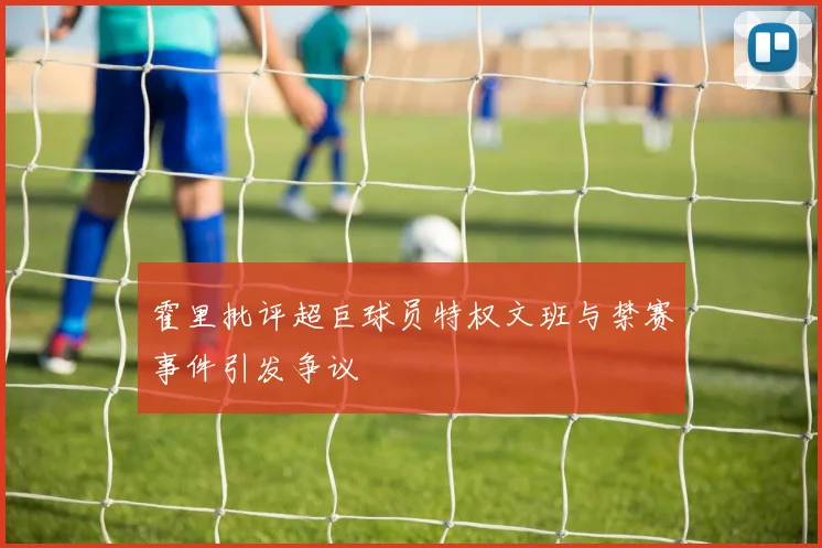 霍里批评超巨球员特权文班与禁赛事件引发争议