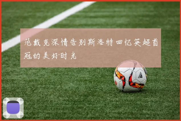 范戴克深情告别斯洛特回忆英超首冠的美好时光