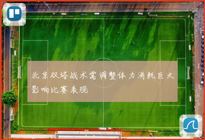 北京双塔战术需调整体力消耗巨大影响比赛表现